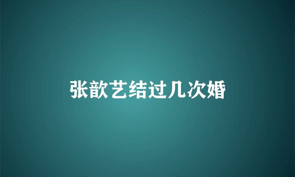 张歆艺结过几次婚