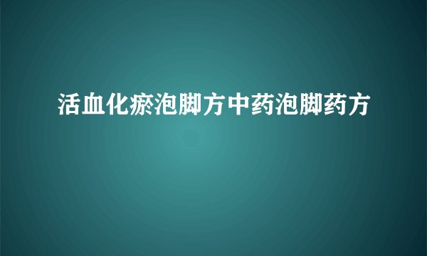 活血化瘀泡脚方中药泡脚药方
