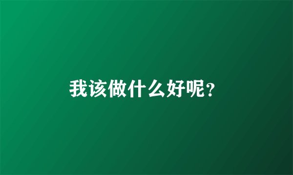 我该做什么好呢？