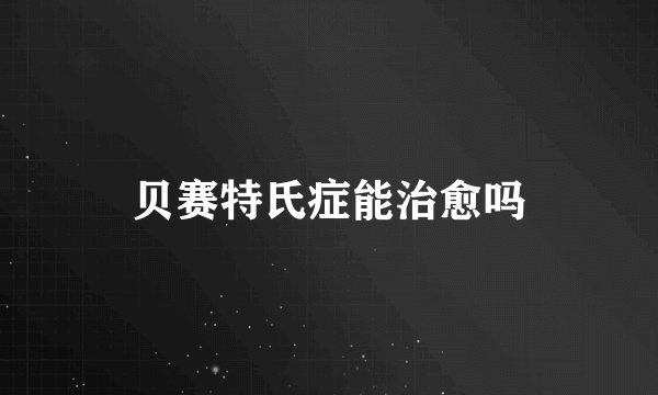贝赛特氏症能治愈吗