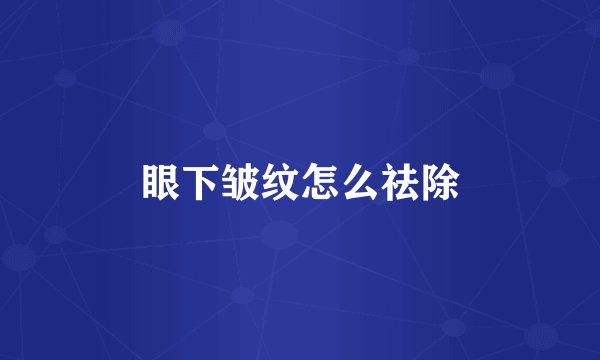 眼下皱纹怎么祛除
