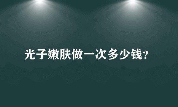 光子嫩肤做一次多少钱？