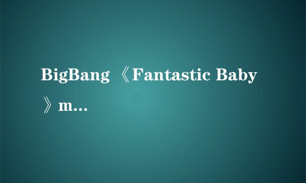 BigBang 《Fantastic Baby》mv公开 新辑六首歌全部上榜
