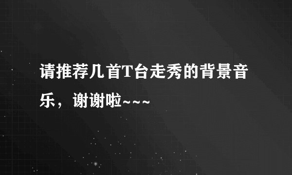 请推荐几首T台走秀的背景音乐，谢谢啦~~~