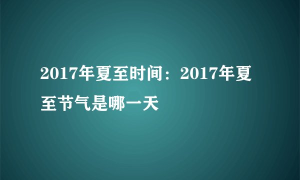 2017年夏至时间：2017年夏至节气是哪一天