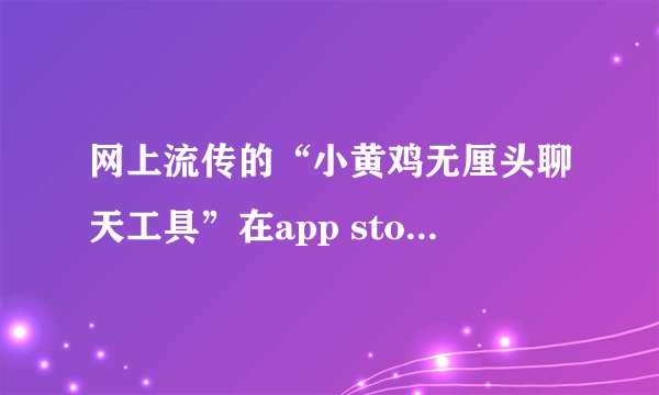 网上流传的“小黄鸡无厘头聊天工具”在app store里有吗？叫什么名字？