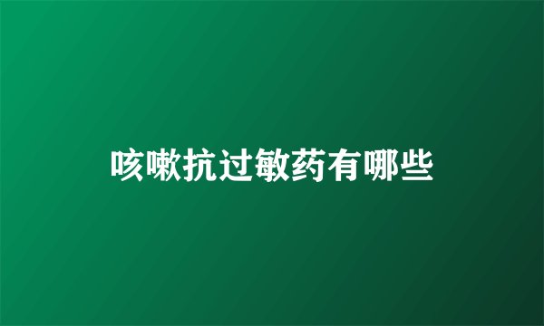 咳嗽抗过敏药有哪些
