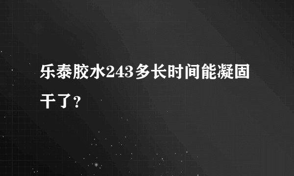 乐泰胶水243多长时间能凝固干了?