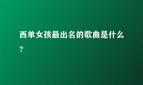 西单女孩最出名的歌曲是什么？
