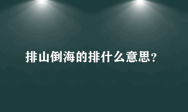 排山倒海的排什么意思?