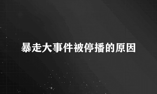 暴走大事件被停播的原因