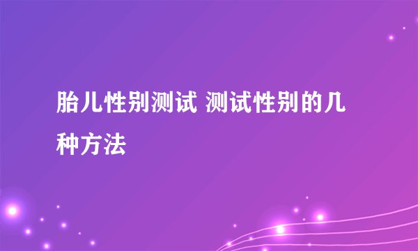 胎儿性别测试 测试性别的几种方法