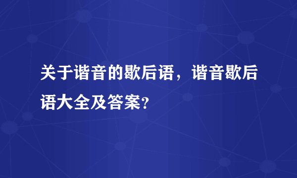 关于谐音的歇后语，谐音歇后语大全及答案？
