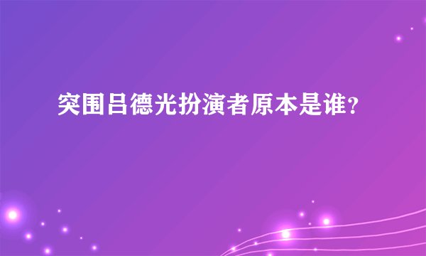 突围吕德光扮演者原本是谁？