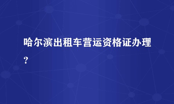 哈尔滨出租车营运资格证办理?