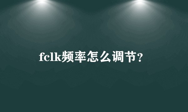 fclk频率怎么调节？