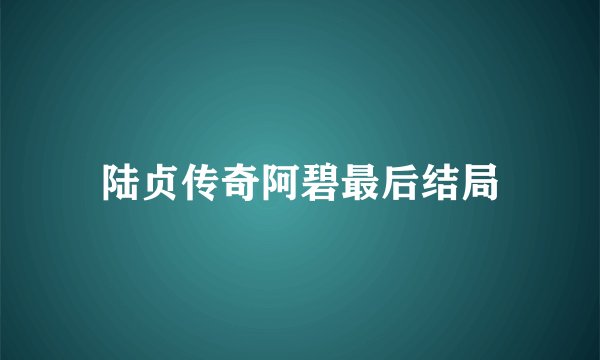 陆贞传奇阿碧最后结局