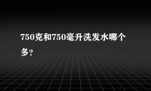 750克和750毫升洗发水哪个多？