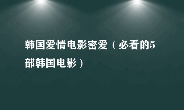 韩国爱情电影密爱(必看的5部韩国电影)