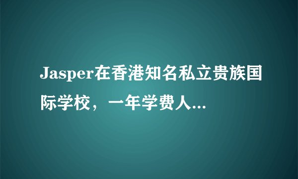 Jasper在香港知名私立贵族国际学校，一年学费人民币13万，你怎么看？