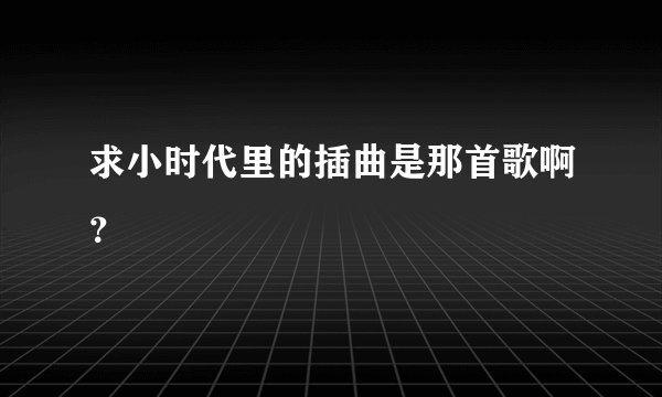 求小时代里的插曲是那首歌啊？
