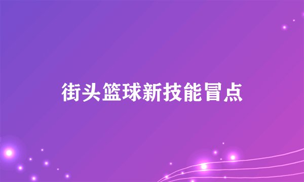 街头篮球新技能冒点