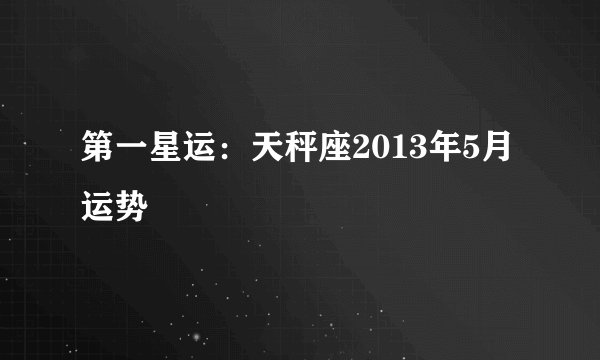 第一星运：天秤座2013年5月运势
