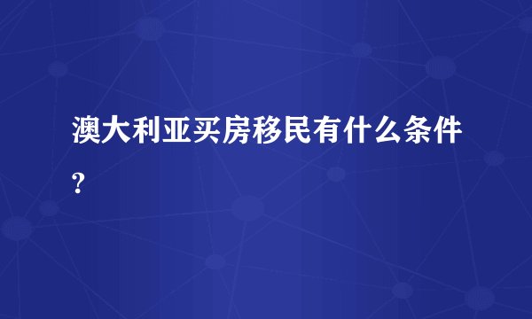 澳大利亚买房移民有什么条件?