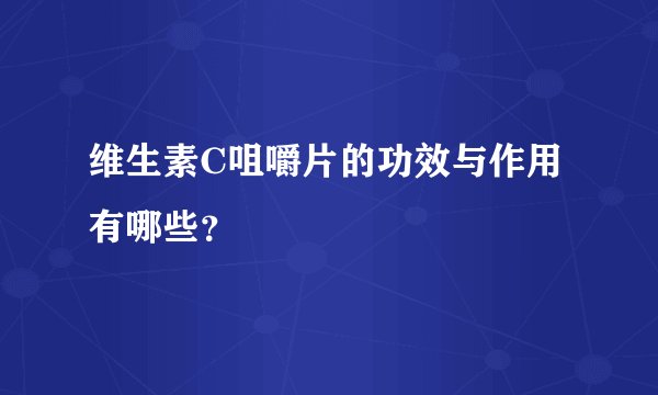 维生素C咀嚼片的功效与作用有哪些?