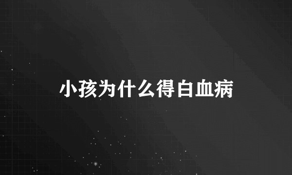 小孩为什么得白血病