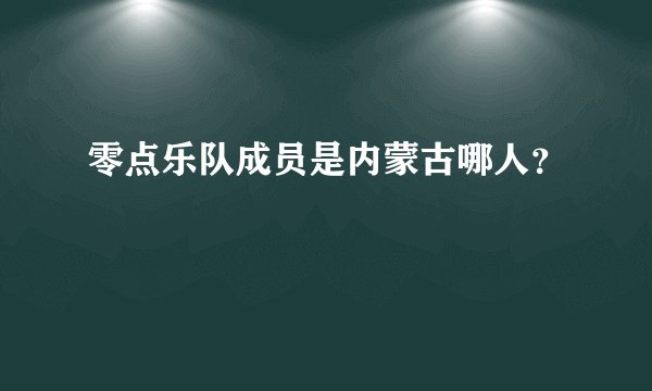 零点乐队成员是内蒙古哪人？