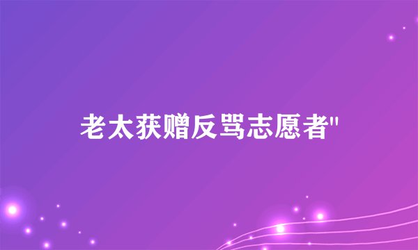 老太获赠反骂志愿者