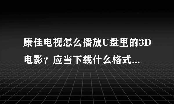 康佳电视怎么播放U盘里的3D电影？应当下载什么格式的3D电影？