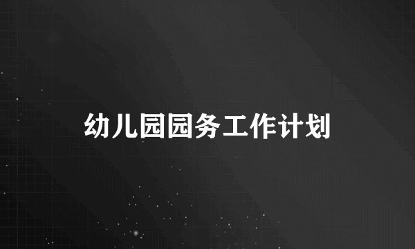 幼儿园园务工作计划