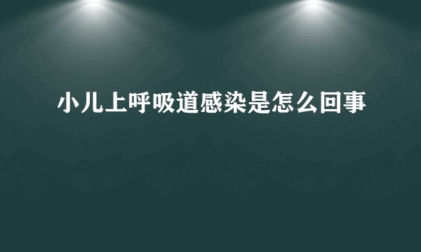 小儿上呼吸道感染是怎么回事