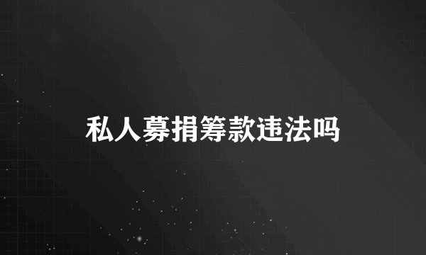 私人募捐筹款违法吗