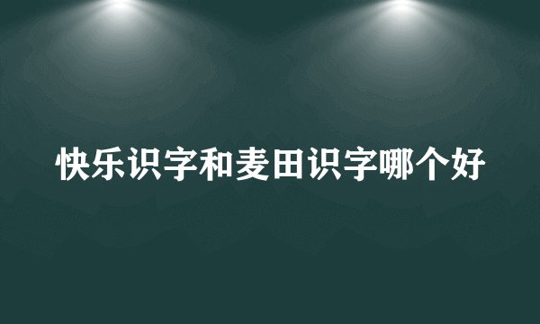 快乐识字和麦田识字哪个好