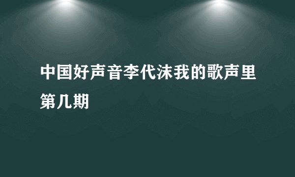 中国好声音李代沫我的歌声里第几期