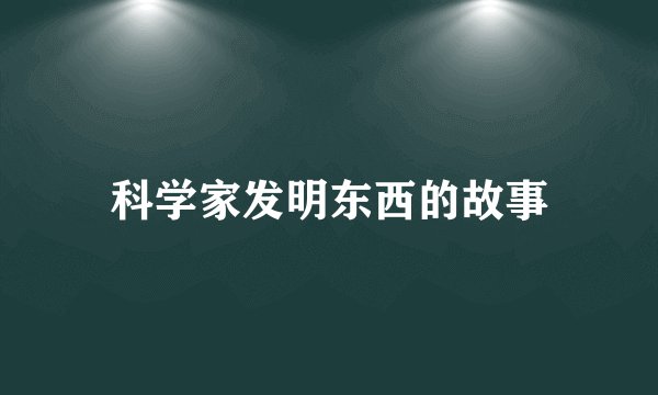科学家发明东西的故事