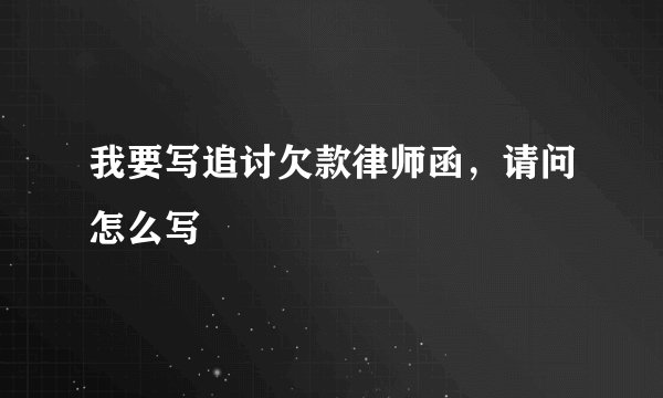 我要写追讨欠款律师函，请问怎么写
