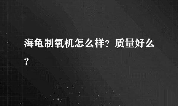 海龟制氧机怎么样？质量好么？