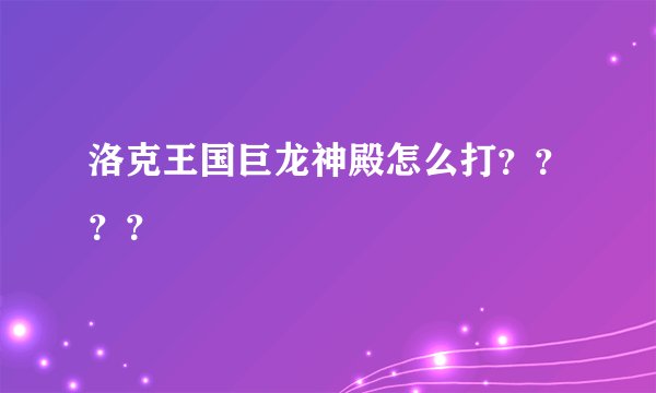 洛克王国巨龙神殿怎么打？？？？