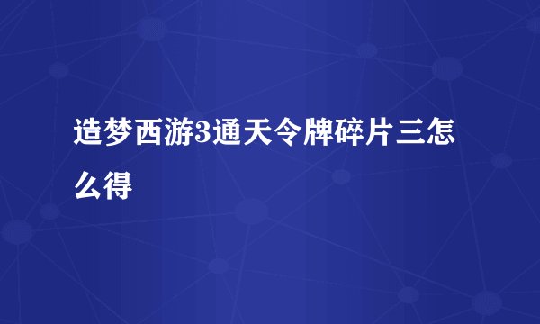 造梦西游3通天令牌碎片三怎么得