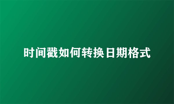 时间戳如何转换日期格式
