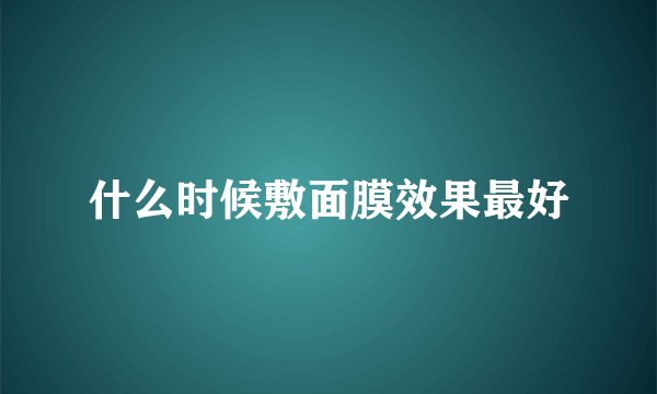 什么时候敷面膜效果最好
