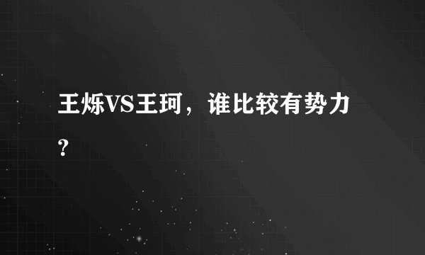 王烁VS王珂，谁比较有势力？