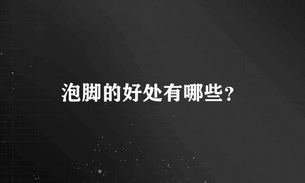 泡脚的好处有哪些?