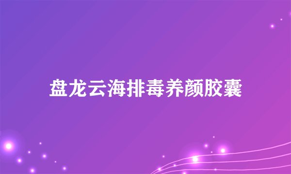 盘龙云海排毒养颜胶囊