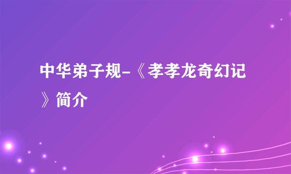 中华弟子规-《孝孝龙奇幻记》简介