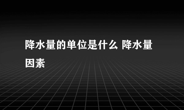 降水量的单位是什么 降水量因素